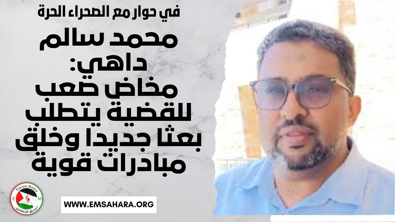 في حوار “الصحراء الحرة” محمد سالم داهي: مخاض صعب للقضية الوطنية يتطلب بعثا جديدا وخلق مبادرات قوية