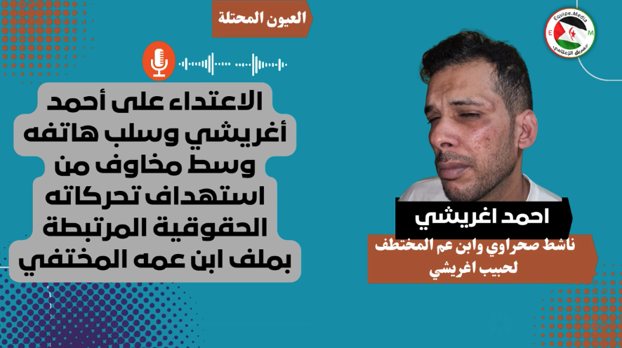 الداخلة المحتلة: الاعتداء على أحمد أغريشي وسلب هاتفه وسط مخاوف من استهداف تحركاته الحقوقية المرتبطة بملف ابن عمه المختفي